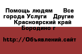 Помощь людям . - Все города Услуги » Другие   . Красноярский край,Бородино г.